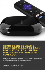 Title: Como desbloquear o Roku: desbloquear Roku, Roku Stick, Roku Ultra, Roku Express, Roku TV com Kodi (1), Author: Jonathan Gates