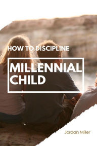 Title: How To Discipline Millenial Child, Author: Jordan Miller