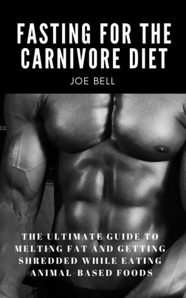 Fasting For The Carnivore Diet: The Ultimate Guide To Melting Fat And Getting Shredded While Eating Animal Based Foods (Primal Health Guide, #2)