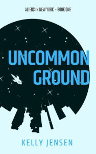 Title: Uncommon Ground (Aliens in New York, #1), Author: Kelly Jensen