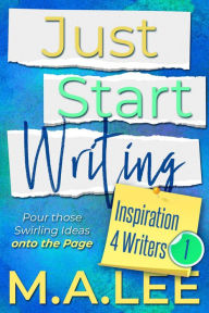 Title: Just Start Writing (Inspiration 4 Writers), Author: M.A. Lee