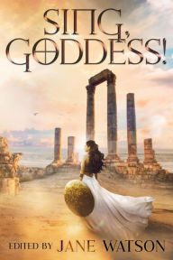 Title: Sing, Goddess! A YA Anthology of Greek Myth Retellings, Author: Jane Watson