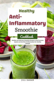 Title: Healthy Anti Inflammatory Smoothie Cookbook : Healthy and Delicious Smoothie Recipes to Heal Immune System and get Rid of Inflammation for Healthy Lifestyle, Author: Jill Sarah