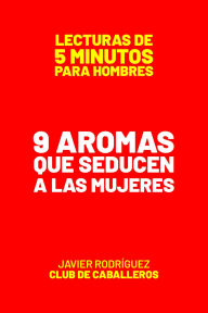 Title: 9 Aromas Que Seducen A Las Mujeres (Lecturas De 5 Minutos Para Hombres, #29), Author: Javier Rodríguez