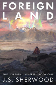 Title: Foreign Land (This Foreign Universe, #1), Author: J.S. Sherwood