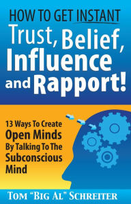 Title: How To Get Instant Trust, Belief, Influence and Rapport! 13 Ways To Create Open Minds By Talking To The Subconscious Mind, Author: Tom 