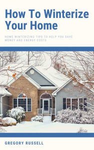 Title: How To Winterize Your Home - Home Winterizing Tips To Help You Save Money And Energy Costs, Author: Gregory Russell