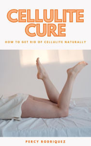 Title: Cellulite Cure - How To Get Rid Of Cellulite Naturally, Author: Percy Rodriquez