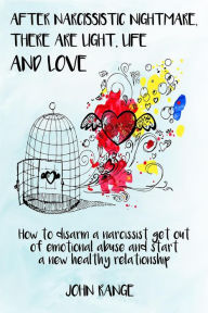 Title: After Narcissistic Nightmare, There Are Light, Life and Love How to disarm a narcissist, get out of emotional abuse and start a new healthy relationship, Author: John Range