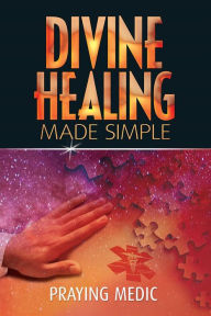 Title: Divine Healing Made Simple (The Kingdom of God Made Simple, #1), Author: Praying Medic