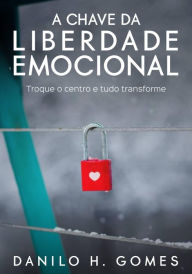 Title: A Chave da Liberdade Emocional: Troque o centro e tudo transforme, Author: Danilo H. Gomes