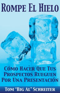 Title: Rompe El Hielo: Cómo Hacer Que Tus Prospectos Rueguen Por Una Presentación, Author: Tom 