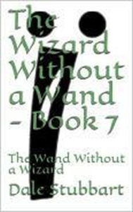 Title: The Wizard Without a Wand - Book 7: The Wand Without a Wizard, Author: Dale Stubbart