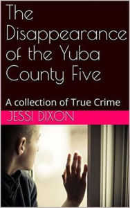 Title: The Disappearance of the Yuba County Five, Author: Jessi Dixon