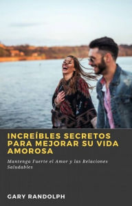 Title: Increíbles Secretos Para Mejorar su Vida Amorosa (RELACIONES Y FAMILIA / amor y romance), Author: Gary Randolph