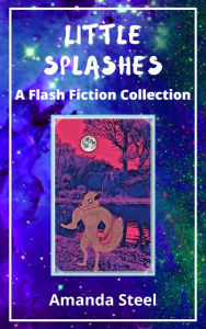 Title: Little Splashes: A Flash Fiction Collection, Author: Amanda Steel