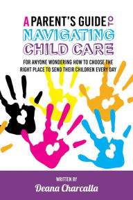 Title: A Parent's Guide To Navigating Child Care, Author: Deana Charcalla