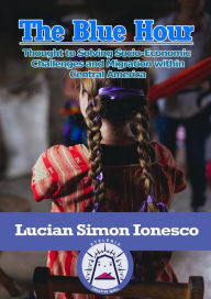 Title: The Blue Hour Thought to Solving Socio-Economic Challenges and Migration within Central America, Author: Lucian Simon Ionesco
