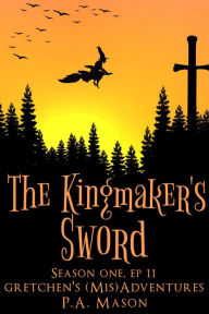 Title: The Kingmaker's Sword (Gretchen's (Mis)Adventures Season One, #11), Author: P.A. Mason