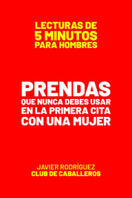 Title: Prendas Que Nunca Debes Usar En La Primera Cita Con Una Mujer (Lecturas De 5 Minutos Para Hombres, #34), Author: Javier Rodríguez