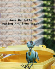 Title: Making Art from Trash, Author: Anne Haclyffe