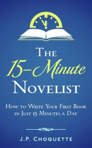 Title: The 15-Minute Novelist: How to Write Your First Book in Just 15 Minutes a Day, Author: J.P. Choquette