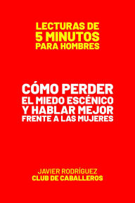 Title: Cómo Perder El Miedo Escénico Y Hablar Mejor Frente A Las Mujeres (Lecturas De 5 Minutos Para Hombres, #2), Author: Javier Rodríguez