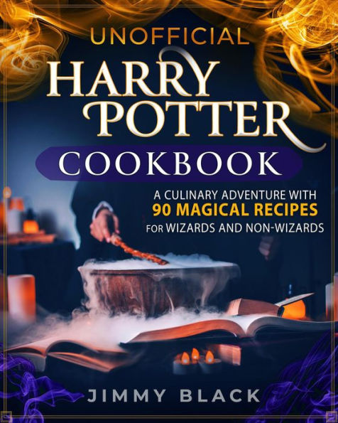 Unofficial Harry Potter Cookbook: a Culinary Adventure With 90 Magical Recipes For Wizards And Non-Wizards