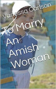 Title: To Marry An Amish Woman, Author: Vanessa Carlson