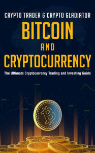 Title: Bitcoin and Cryptocurrency: The Ultimate Cryptocurrency Trading and Investing Guide, Author: CRYPTO TRADER