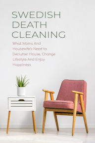 Title: Swedish Death Cleaning What Moms And Housewife's Need to Declutter House, Change Lifestyle And Enjoy Happiness, Author: CLOE HAMPTON