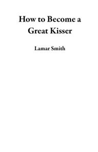 Title: How to Become a Great Kisser, Author: Lamar Smith