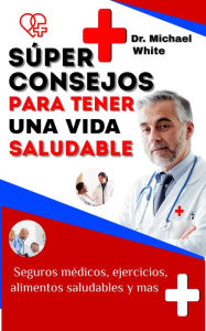 Title: Súper Consejos Para Tener Una Vida Saludable: Seguros médicos, ejercicios, alimentos saludables y mas, Author: Dr. Michael White