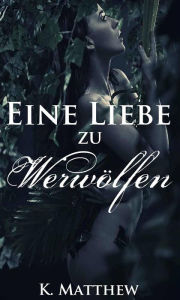 Title: Eine Liebe zu Werwölfen (Die Werwolf Saga), Author: K. Matthew