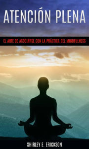 Title: Atención plena: El arte de asociarse con la práctica del mindfulness, Author: Shirley E. Erickson