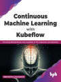 Continuous Machine Learning with Kubeflow: Performing Reliable MLOps with Capabilities of TFX, Sagemaker and Kubernetes (English Edition)