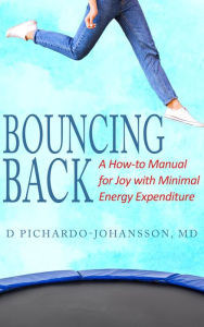 Title: Bouncing Back: A How-to Manual for Joy with Minimal Energy Expenditure, Author: D Pichardo-Johansson