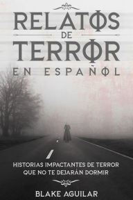 Title: Relatos de Terror en Español: Historias Impactantes de Terror que no te Dejarán Dormir, Author: Blake Aguilar