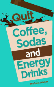 Title: Quit Coffee, Sodas and Energy Drinks, Author: Michael Alvear