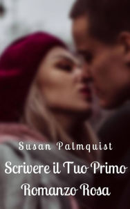 Title: Scrivere il Tuo Primo Romanzo Rosa, Author: Susan Palmquist