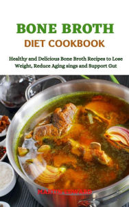 Title: Bone Broth Diet Cookbook Healthy and Delicious Bone Broth Recipes to Lose Weight, Reduce Aging signs and Support Gut, Author: MARTIN EDWARD
