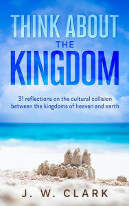 Title: Think About the Kingdom, Author: J. W. Clark