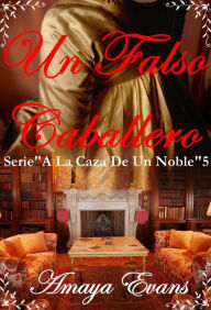 Title: Un Falso Caballero (A La Caza De Un Noble), Author: Amaya Evans