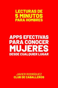 Title: Apps Efectivas Para Conocer Mujeres Desde Cualquier Lugar (Lecturas De 5 Minutos Para Hombres, #13), Author: Javier Rodríguez