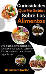 Title: Curiosidades Que No Sabías Sobre Los Alimentos: Una buena alimentación es fundamental para el correcto funcionamiento de nuestro organismo, Author: Dr. Richard Norton