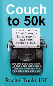 Title: Couch to 50k: How to Write 50,000 Words in a Month, Without Burning Out, Author: Rachel Tonks Hill