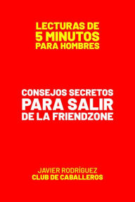 Title: Consejos Secretos Para Salir De La Friendzone (Lecturas De 5 Minutos Para Hombres, #99), Author: Javier Rodríguez