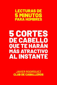 Title: 5 Cortes De Cabello Que Te Harán Más Atractivo Al Instante (Lecturas De 5 Minutos Para Hombres, #82), Author: Javier Rodríguez