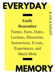 Title: Everyday Memory: Easily Remember Names, Facts, Dates, Lectures, Directions, Instructions, Events, Experiences, and Much More (Mind Hack, #2), Author: Kam Knight