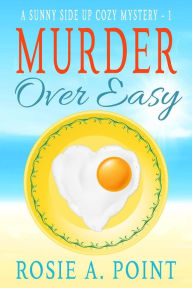 Title: Murder Over Easy (A Sunny Side Up Cozy Mystery, #1), Author: Rosie A. Point